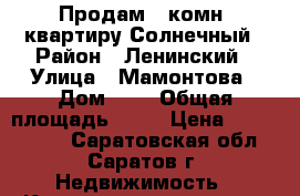 Продам 1-комн. квартиру Солнечный › Район ­ Ленинский › Улица ­ Мамонтова › Дом ­ 5 › Общая площадь ­ 42 › Цена ­ 1 450 000 - Саратовская обл., Саратов г. Недвижимость » Квартиры продажа   . Саратовская обл.,Саратов г.